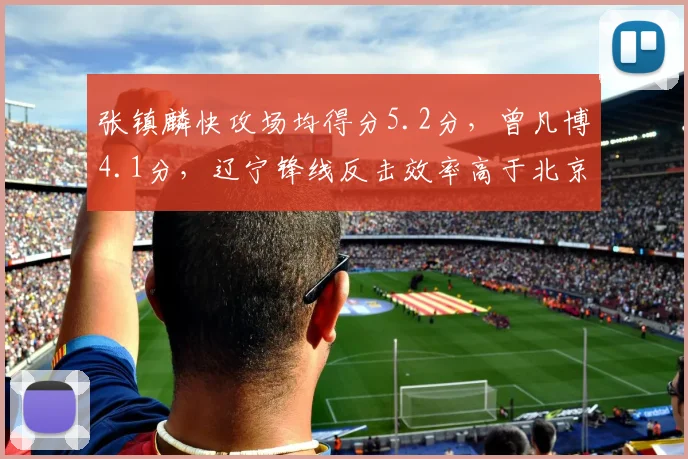 张镇麟快攻场均得分5.2分，曾凡博4.1分，辽宁锋线反击效率高于北京