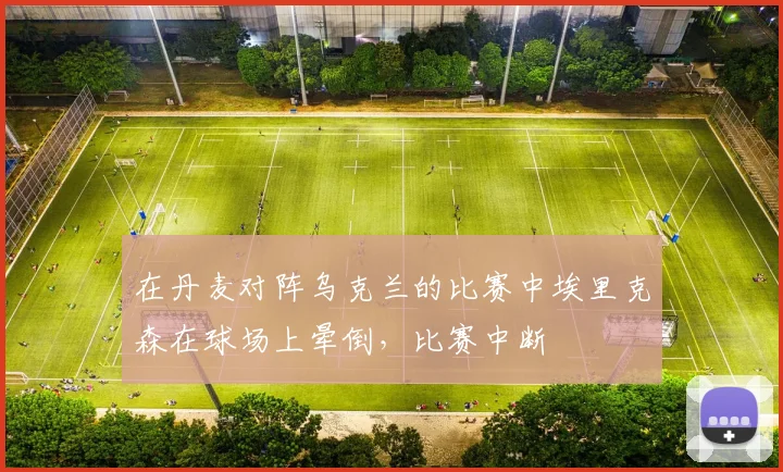 在丹麦对阵乌克兰的比赛中埃里克森在球场上晕倒，比赛中断