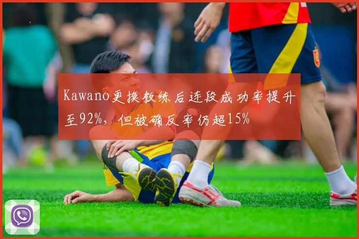 Kawano更换教练后连段成功率提升至92%，但被确反率仍超15%