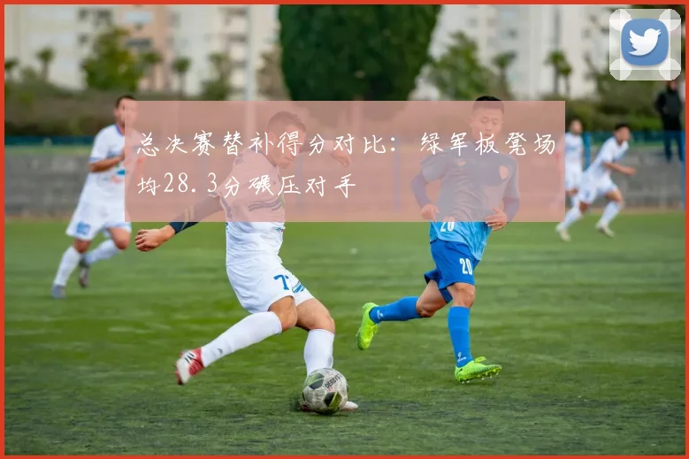 总决赛替补得分对比:绿军板凳场均28.3分碾压对手